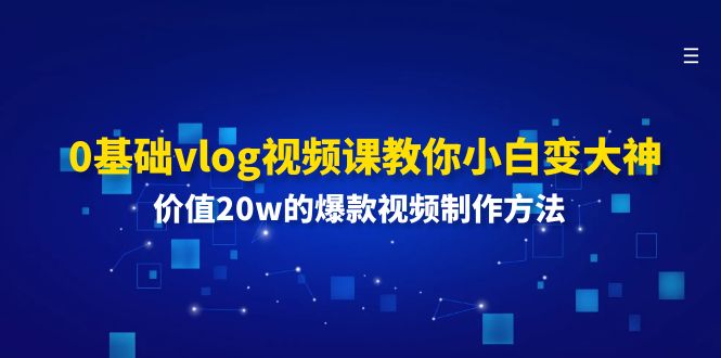 0基础vlog视频课教你小白变大神：价值20w的爆款视频制作方法-世康聊项目
