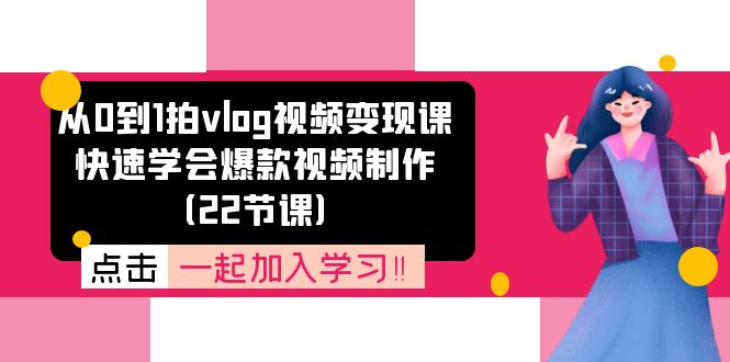 从0到1拍vlog视频变现课：快速学会爆款视频制作（22节课）-世康聊项目
