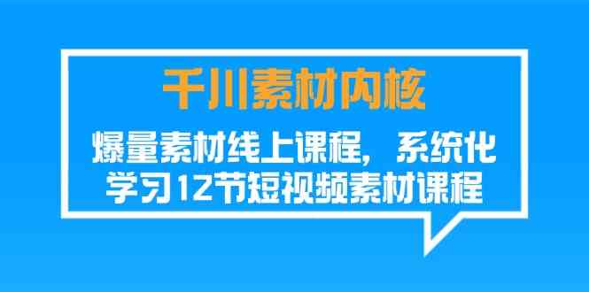 千川素材内核,爆量素材线上课程,系统化学习短视频素材(12节)-世康聊项目