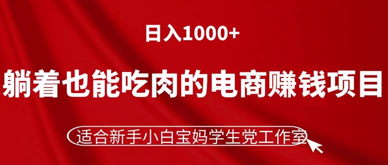 (11571期)躺着也能吃肉的电商赚钱项目,日入1000+,适合新手小白宝妈学生党工作室-世康聊项目