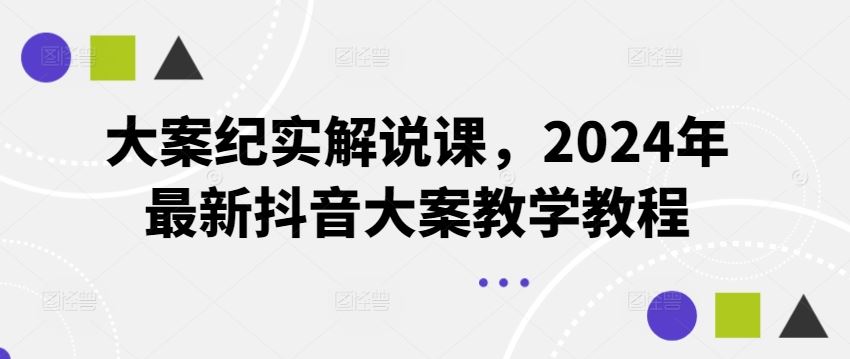 大案纪实解说课，2024年最新抖音大案教学教程-世康聊项目