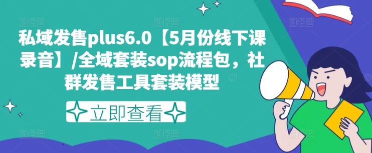 私域发售plus6.0【5月份线下课录音】/全域套装sop流程包，社群发售工具套装模型-世康聊项目