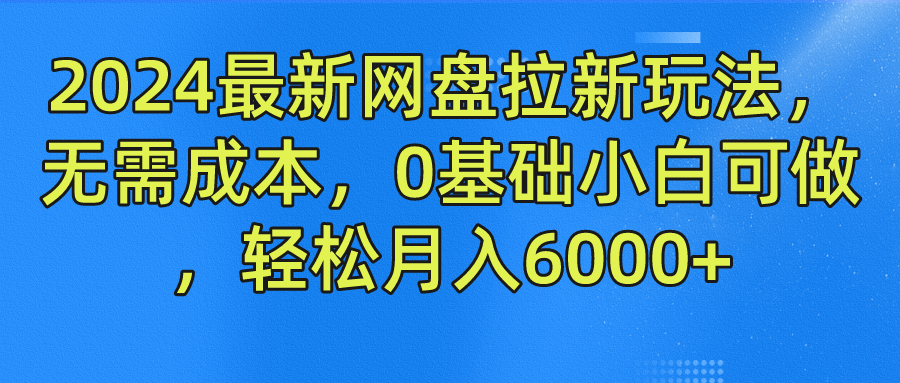 2024最新网盘拉新玩法，无需成本，0基础小白可做，轻松月入6000+-世康聊项目