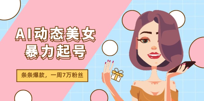 AI动态美女暴力起号2.0，新赛道原创作品，条条爆款，一周7万粉丝-世康聊项目
