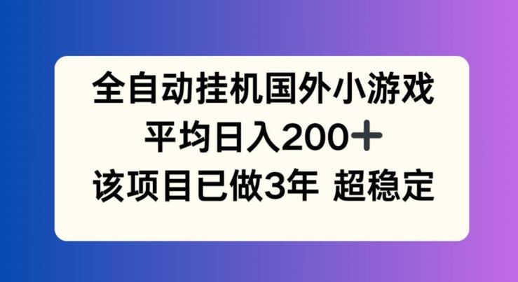 全自动挂机国外小游戏，平均日入200+，此项目已经做了3年 稳定持久【揭秘】-世康聊项目