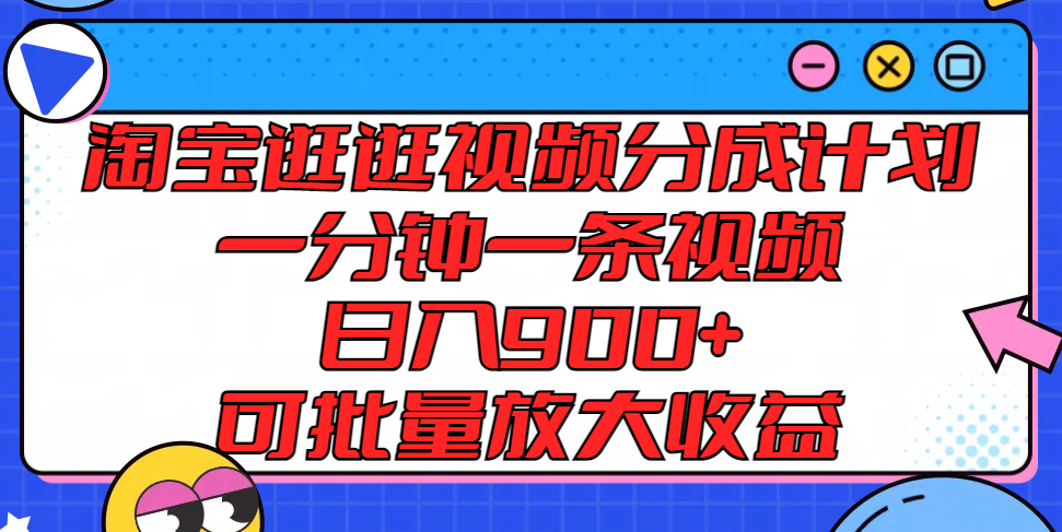淘宝逛逛视频分成计划，一分钟一条视频， 日入900+，可批量放大收益-世康聊项目