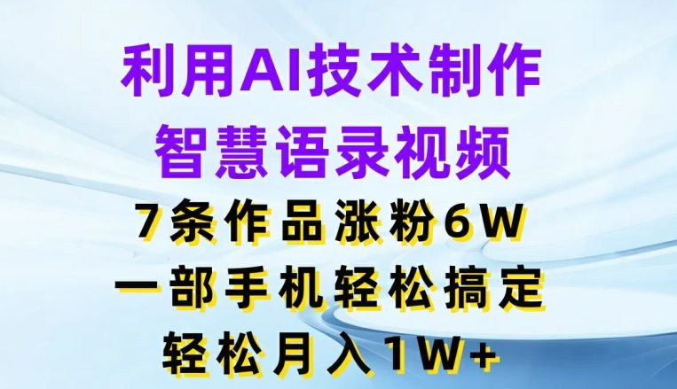 利用AI技术制作智慧语录视频，7条作品涨粉6W，一部手机轻松搞定，轻松月入1W+-世康聊项目