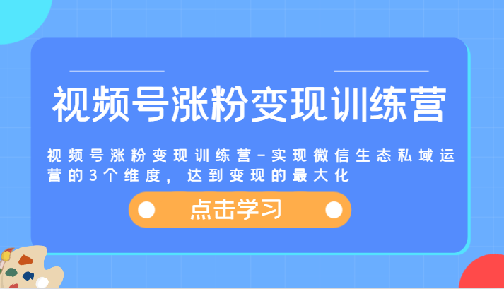 视频号涨粉变现训练营-实现微信生态私域运营的3个维度，达到变现的最大化-世康聊项目