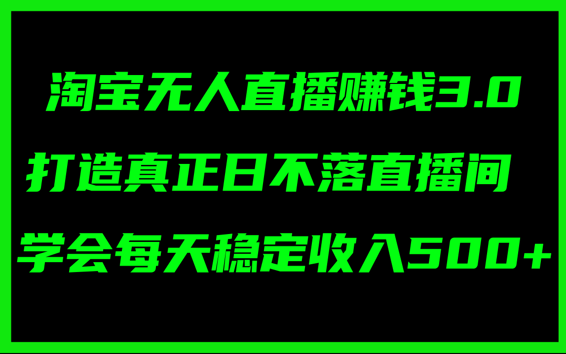 （11765期）淘宝无人直播赚钱3.0，打造真正日不落直播间 ，学会每天稳定收入500+-世康聊项目
