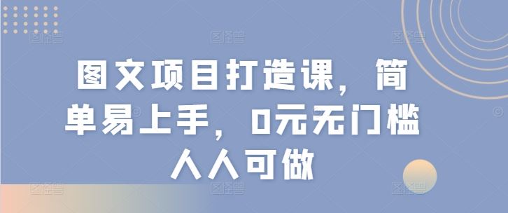 图文项目打造课，简单易上手，0元无门槛人人可做-世康聊项目