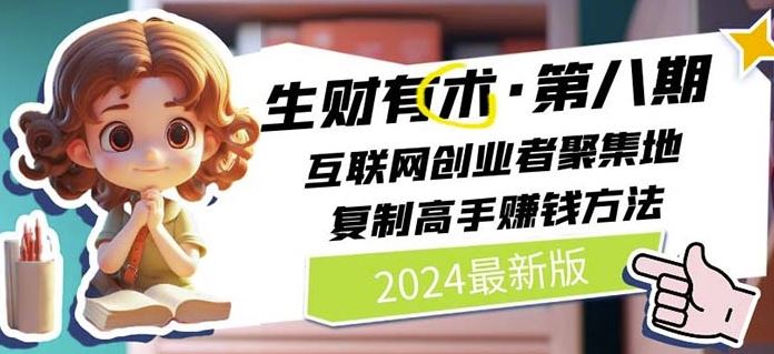 2024生财有术·第八期 互联网创业者聚集地，复制高手赚钱方法(7月更新)-世康聊项目
