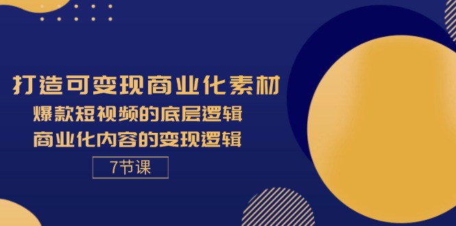 （11829期）打造可变现商业化素材，爆款短视频的底层逻辑，商业化内容的变现逻辑-7节-世康聊项目