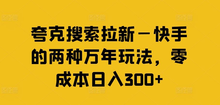 夸克搜索拉新—快手的两种万年玩法，零成本日入300+-世康聊项目