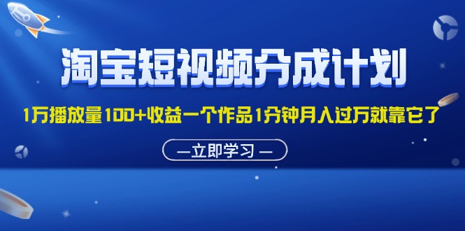 （11908期）淘宝短视频分成计划1万播放量100+收益一个作品1分钟月入过万就靠它了-世康聊项目