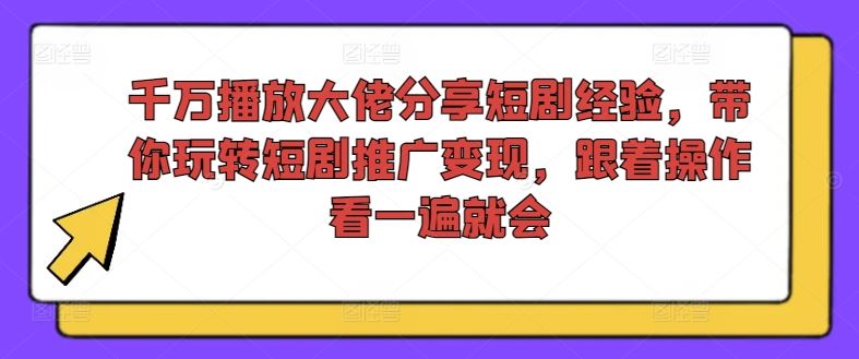 千万播放大佬分享短剧经验，带你玩转短剧推广变现，跟着操作看一遍就会-世康聊项目