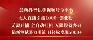 最新抖音快手视频号全平台无人直播引流1000+精准创业粉，日轻松变现5k+【揭秘】-世康聊项目