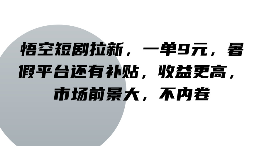 悟空短剧拉新，一单9元，暑假平台还有补贴，收益更高，市场前景大，不内卷-世康聊项目