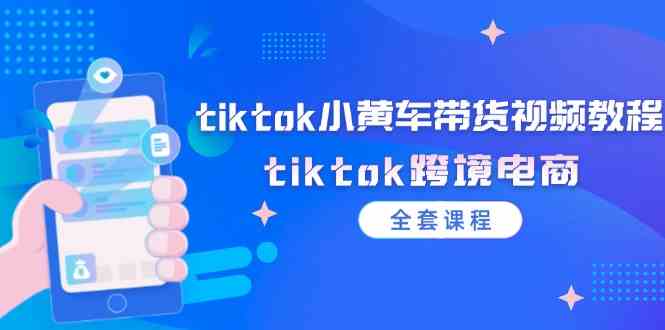 tiktok小黄车带货视频教程,tiktok跨境电商(全套课程)-世康聊项目