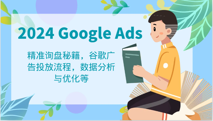 2024 Google Ads 教程：精准询盘秘籍，谷歌广告投放流程，数据分析与优化等-世康聊项目