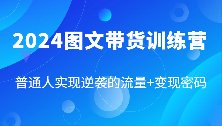 2024图文带货训练营,普通人实现逆袭的流量+变现密码(87节课)-世康聊项目