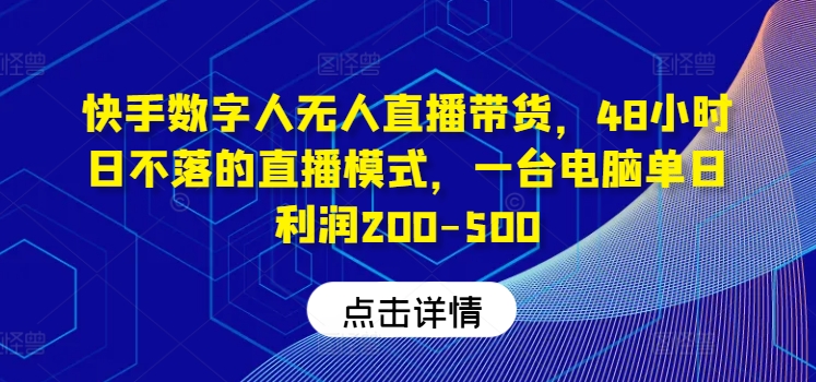 快手数字人无人直播带货，48小时日不落的直播模式，一台电脑单日利润200-500-世康聊项目