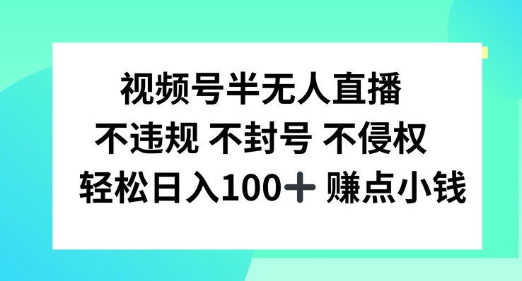 视频号半无人直播，不违规不封号，轻松日入100+-世康聊项目