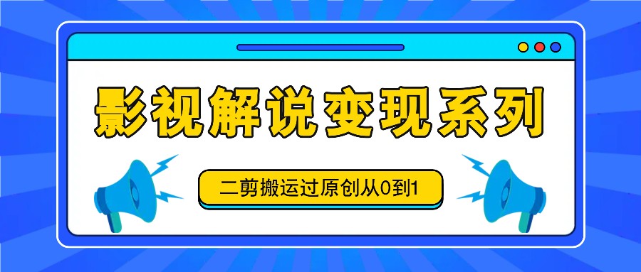 影视解说变现系列，二剪搬运过原创从0到1，喂饭式教程-世康聊项目