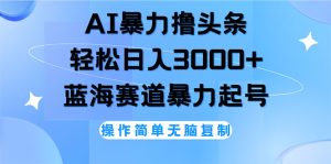 (12181期)AI撸头条,轻松日入3000+无脑操作,当天起号,第二天见收益-世康聊项目
