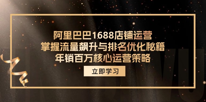 （12184期）阿里巴巴1688店铺运营，掌握流量飙升与排名优化秘籍 年销百万核心运营策略-世康聊项目