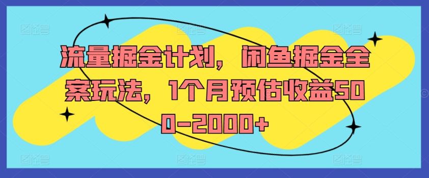 流量掘金计划，闲鱼掘金全案玩法，1个月预估收益500-2000+-世康聊项目