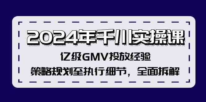 2024年千川实操课,亿级GMV投放经验,策略规划至执行细节,全面拆解-世康聊项目
