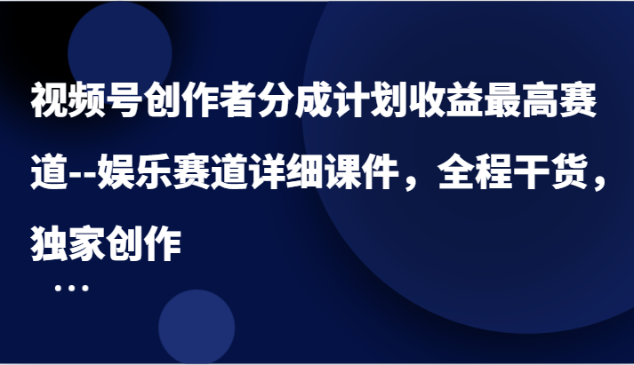 视频号创作者分成计划收益最高赛道–娱乐赛道详细课件，全程干货，独家创作-世康聊项目
