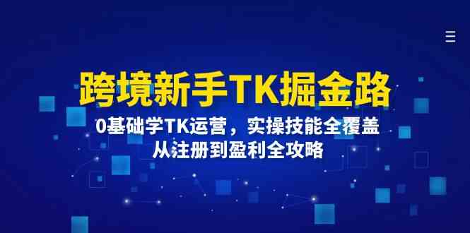 跨境新手TK掘金路：0基础学TK运营，实操技能全覆盖，从注册到盈利全攻略-世康聊项目