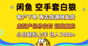 （12334期）闲鱼空手套白狼 客户下单 再去货源网发货 秒交付 高复购 轻松上手 日入…-世康聊项目