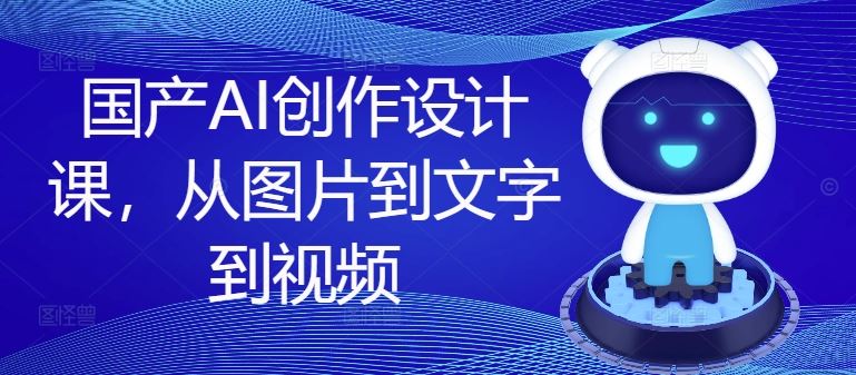 国产AI创作设计课，从图片到文字到视频-世康聊项目
