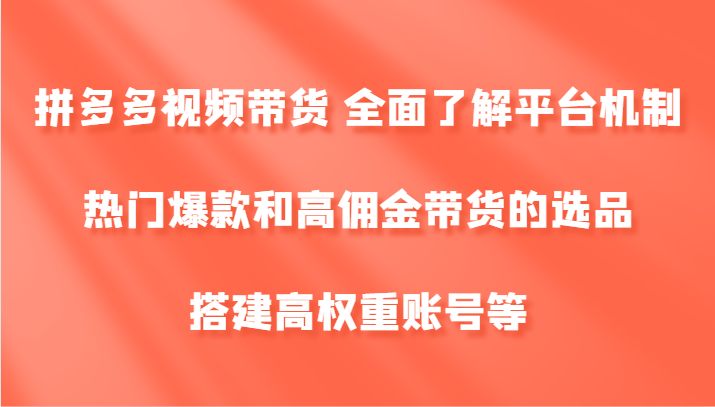 拼多多视频带货 全面了解平台机制、热门爆款和高佣金带货的选品,搭建高权重账号等-世康聊项目