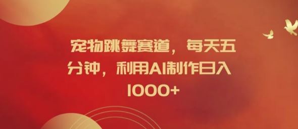 宠物跳舞赛道，每天五分钟，利用AI制作日入1k【揭秘】-世康聊项目