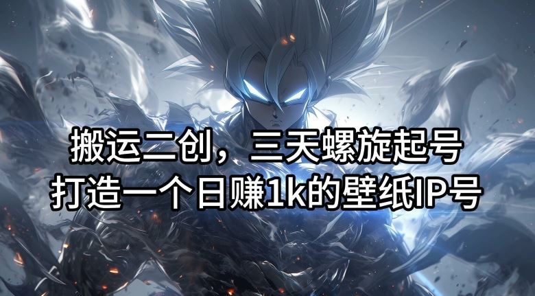 搬运二创，三天螺旋起号，打造一个日赚1k的壁纸IP号【揭秘】-世康聊项目