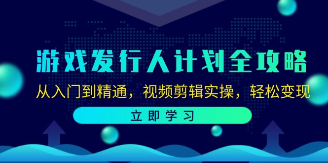 （12478期）游戏发行人计划全攻略：从入门到精通，视频剪辑实操，轻松变现-世康聊项目