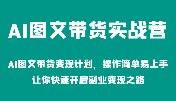 AI图文带货实战营-AI图文带货变现计划，操作简单易上手，让你快速开启副业变现之路-世康聊项目