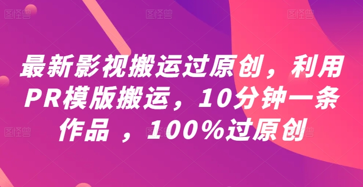 最新影视搬运过原创，利用PR模版搬运，10分钟一条作品 ，100%过原创【教程+PR模板】-世康聊项目