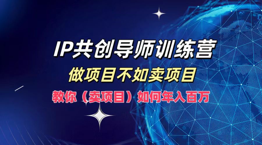 IP共创导师训练营，做项目不如卖项目，教你(卖项目)如何实现年入百万-世康聊项目