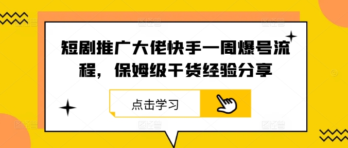 短剧推广大佬快手一周爆号流程，保姆级干货经验分享-世康聊项目