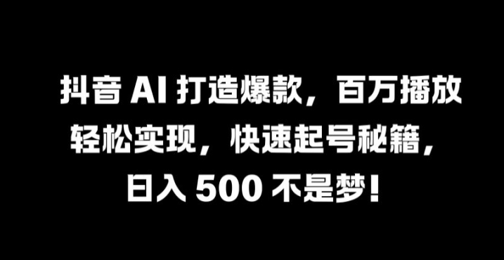 抖音 AI 打造爆款，百万播放轻松实现，快速起号秘籍【揭秘】-世康聊项目