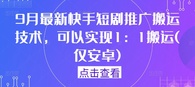 9月最新快手短剧推广搬运技术，可以实现1：1搬运(仅安卓)-世康聊项目