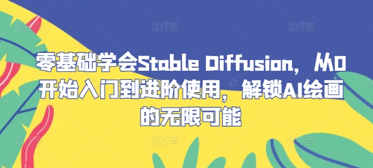 零基础学会Stable Diffusion,从0开始入门到进阶使用,解锁AI绘画的无限可能-世康聊项目