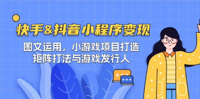 快手&抖音-小程序变现 图文运用/小游戏项目打造/矩阵打法与游戏发行人-世康聊项目