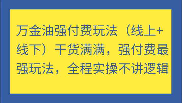 万金油强付费玩法（线上+线下）干货满满，强付费最强玩法，全程实操不讲逻辑-世康聊项目