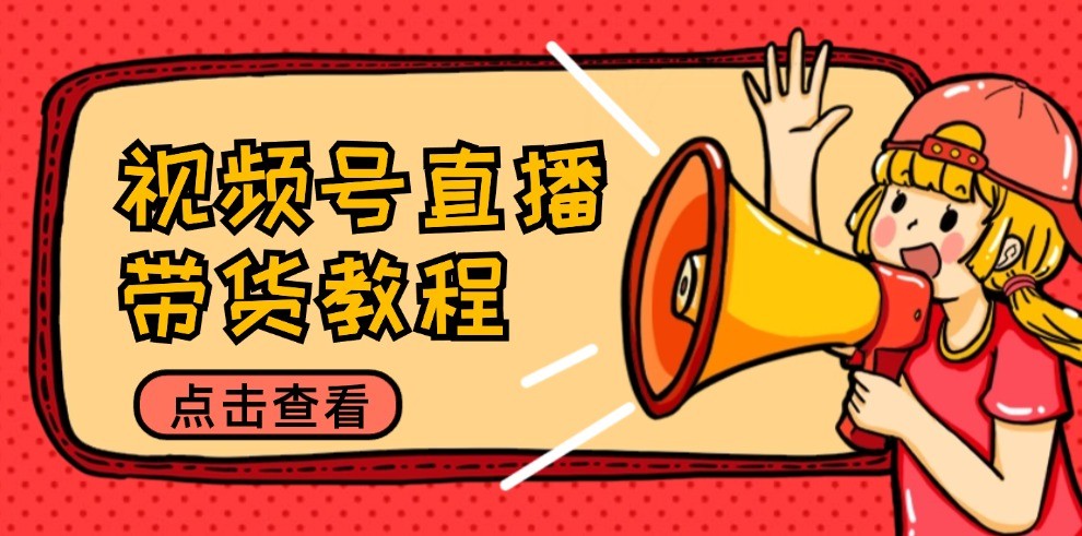 视频号直播带货教程:选品思路与话术拆解/掌握多种带货套路/提升直播效果-世康聊项目