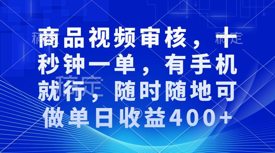 （13684期）商品视频审核，十秒钟一单，有手机就行，随时随地可做单日收益400+-世康聊项目